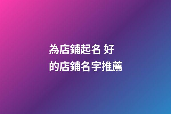為店鋪起名 好的店鋪名字推薦-第1張-店鋪起名-玄機派